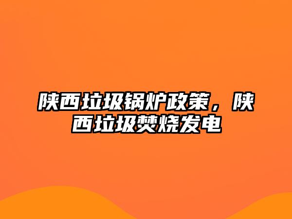 陜西垃圾鍋爐政策，陜西垃圾焚燒發(fā)電