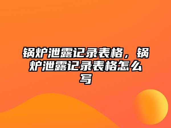 鍋爐泄露記錄表格，鍋爐泄露記錄表格怎么寫