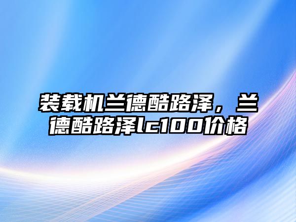 裝載機(jī)蘭德酷路澤，蘭德酷路澤lc100價(jià)格