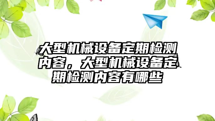 大型機(jī)械設(shè)備定期檢測(cè)內(nèi)容，大型機(jī)械設(shè)備定期檢測(cè)內(nèi)容有哪些