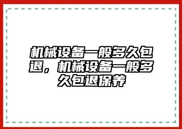 機(jī)械設(shè)備一般多久包退，機(jī)械設(shè)備一般多久包退保養(yǎng)