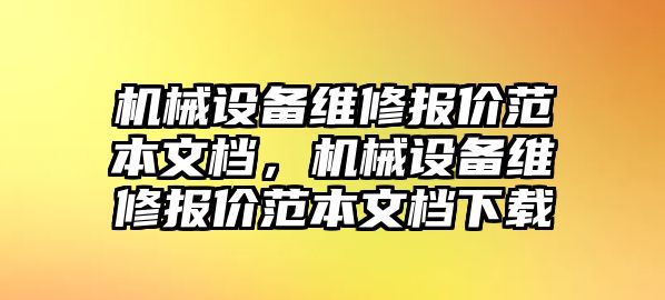 機(jī)械設(shè)備維修報(bào)價(jià)范本文檔，機(jī)械設(shè)備維修報(bào)價(jià)范本文檔下載