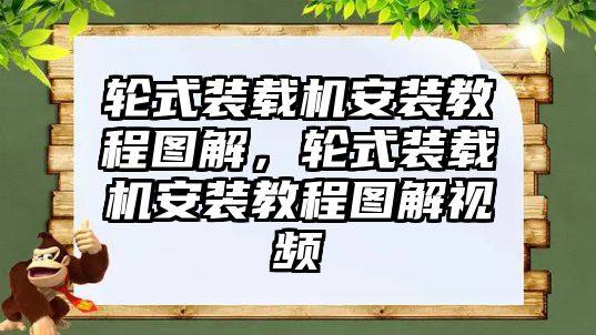 輪式裝載機安裝教程圖解，輪式裝載機安裝教程圖解視頻