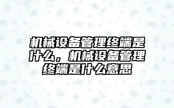 機械設(shè)備管理終端是什么，機械設(shè)備管理終端是什么意思