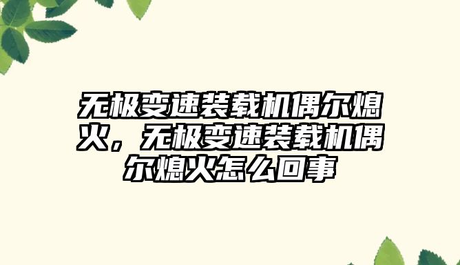 無極變速裝載機偶爾熄火，無極變速裝載機偶爾熄火怎么回事