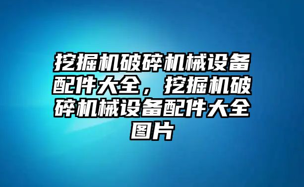 挖掘機破碎機械設(shè)備配件大全，挖掘機破碎機械設(shè)備配件大全圖片