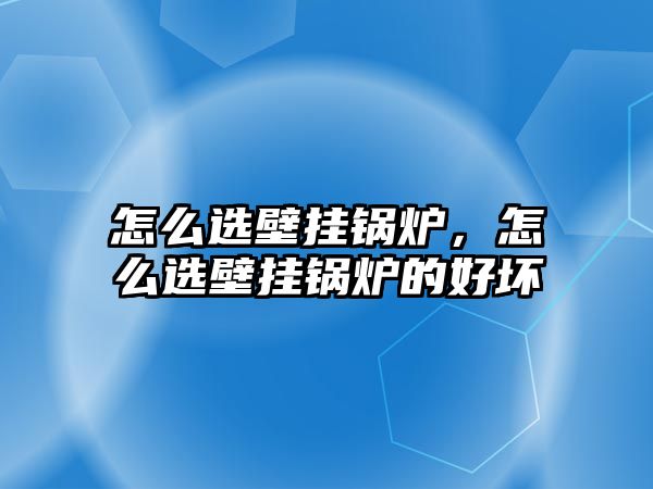 怎么選壁掛鍋爐，怎么選壁掛鍋爐的好壞