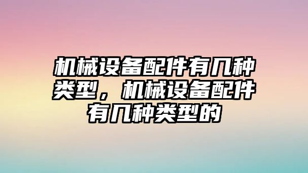 機(jī)械設(shè)備配件有幾種類型，機(jī)械設(shè)備配件有幾種類型的