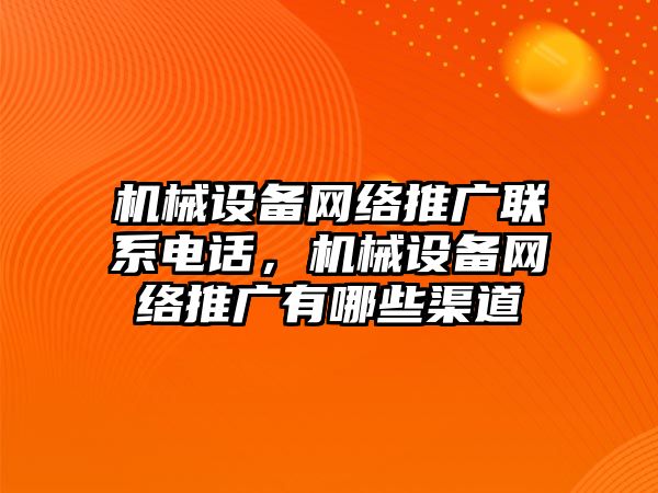 機械設(shè)備網(wǎng)絡(luò)推廣聯(lián)系電話，機械設(shè)備網(wǎng)絡(luò)推廣有哪些渠道