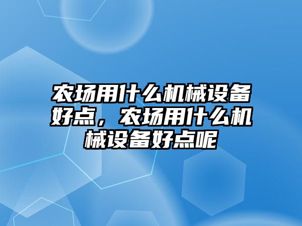 農場用什么機械設備好點，農場用什么機械設備好點呢