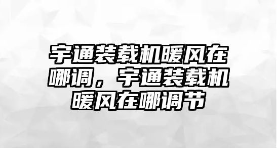 宇通裝載機(jī)暖風(fēng)在哪調(diào)，宇通裝載機(jī)暖風(fēng)在哪調(diào)節(jié)