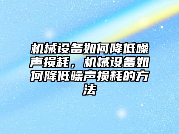 機械設(shè)備如何降低噪聲損耗，機械設(shè)備如何降低噪聲損耗的方法