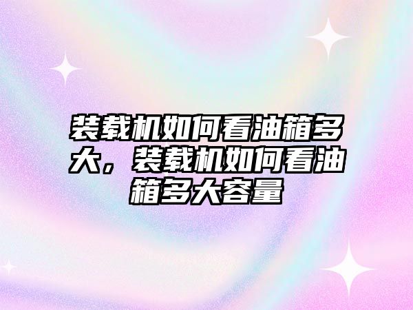 裝載機(jī)如何看油箱多大，裝載機(jī)如何看油箱多大容量