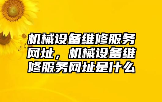 機(jī)械設(shè)備維修服務(wù)網(wǎng)址，機(jī)械設(shè)備維修服務(wù)網(wǎng)址是什么