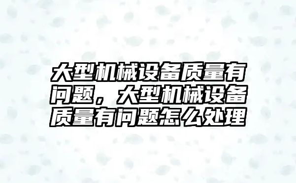 大型機械設備質量有問題，大型機械設備質量有問題怎么處理