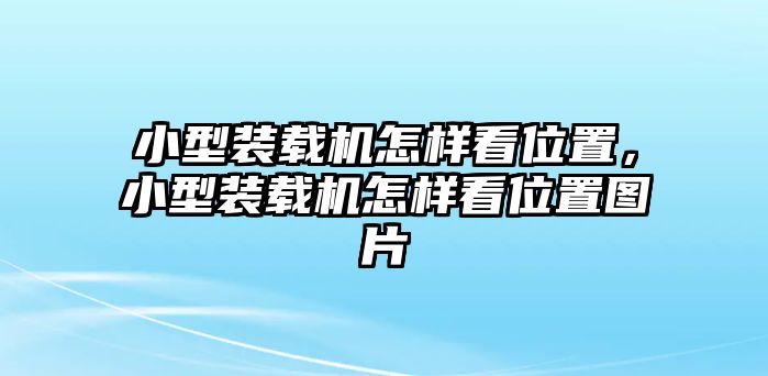 小型裝載機(jī)怎樣看位置，小型裝載機(jī)怎樣看位置圖片