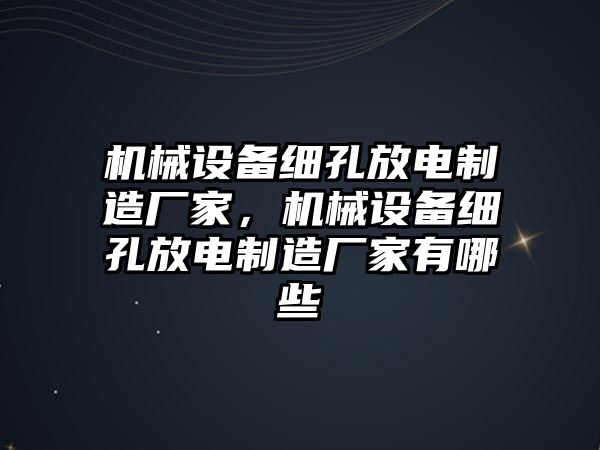 機(jī)械設(shè)備細(xì)孔放電制造廠家，機(jī)械設(shè)備細(xì)孔放電制造廠家有哪些