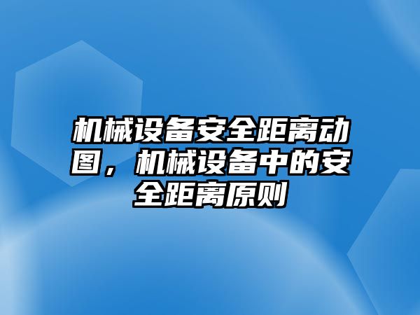 機械設(shè)備安全距離動圖，機械設(shè)備中的安全距離原則