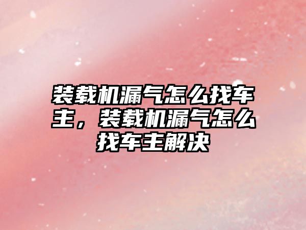 裝載機漏氣怎么找車主，裝載機漏氣怎么找車主解決