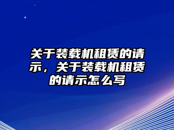 關(guān)于裝載機(jī)租賃的請示，關(guān)于裝載機(jī)租賃的請示怎么寫