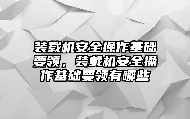 裝載機(jī)安全操作基礎(chǔ)要領(lǐng)，裝載機(jī)安全操作基礎(chǔ)要領(lǐng)有哪些