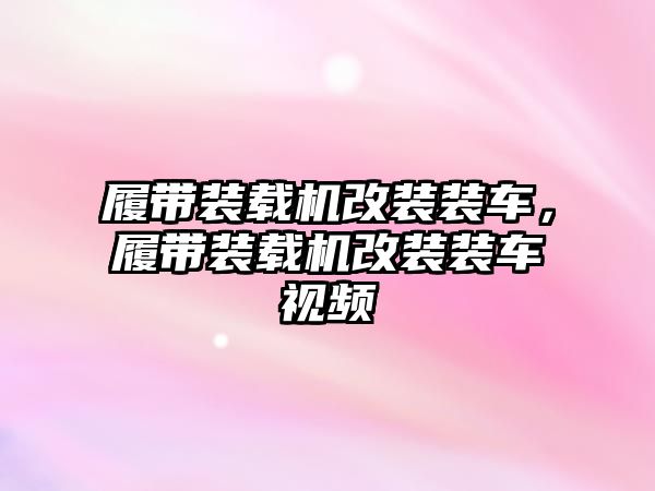 履帶裝載機改裝裝車，履帶裝載機改裝裝車視頻