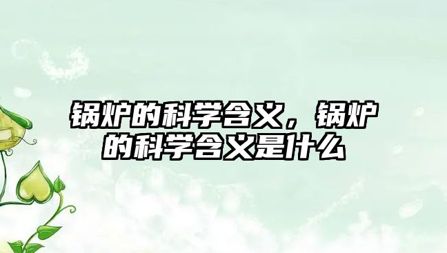 鍋爐的科學(xué)含義，鍋爐的科學(xué)含義是什么