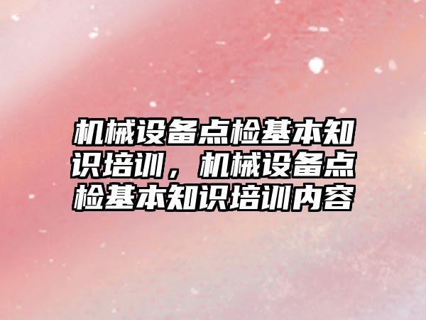 機械設備點檢基本知識培訓，機械設備點檢基本知識培訓內(nèi)容