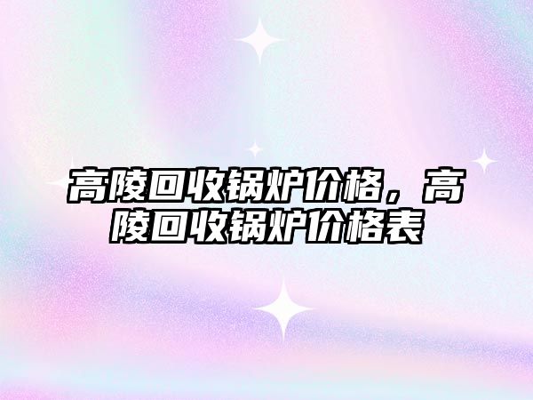 高陵回收鍋爐價格，高陵回收鍋爐價格表