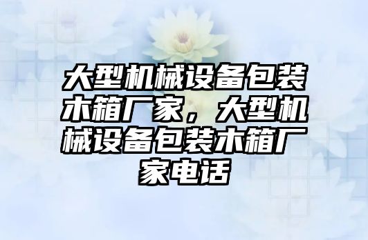 大型機械設備包裝木箱廠家，大型機械設備包裝木箱廠家電話