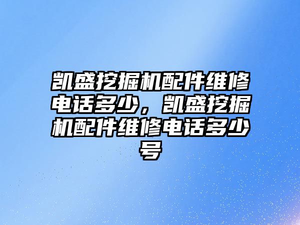 凱盛挖掘機配件維修電話多少，凱盛挖掘機配件維修電話多少號