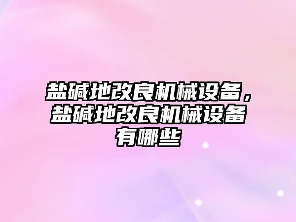 鹽堿地改良機(jī)械設(shè)備，鹽堿地改良機(jī)械設(shè)備有哪些