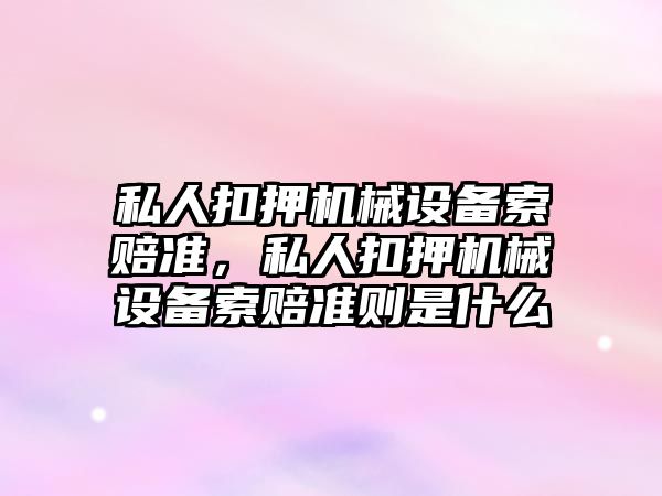 私人扣押機械設備索賠準，私人扣押機械設備索賠準則是什么