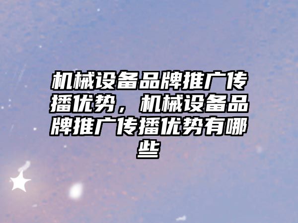 機械設備品牌推廣傳播優(yōu)勢，機械設備品牌推廣傳播優(yōu)勢有哪些