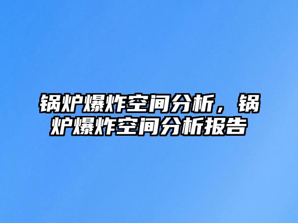 鍋爐爆炸空間分析，鍋爐爆炸空間分析報告