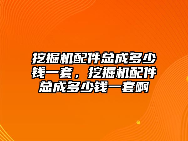 挖掘機(jī)配件總成多少錢一套，挖掘機(jī)配件總成多少錢一套啊