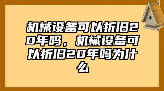 機(jī)械設(shè)備可以折舊20年嗎，機(jī)械設(shè)備可以折舊20年嗎為什么