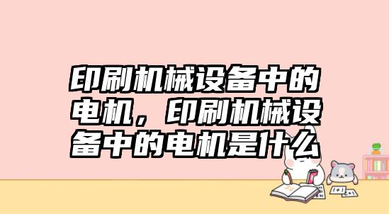 印刷機械設備中的電機，印刷機械設備中的電機是什么