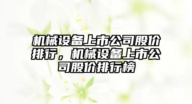 機械設(shè)備上市公司股價排行，機械設(shè)備上市公司股價排行榜