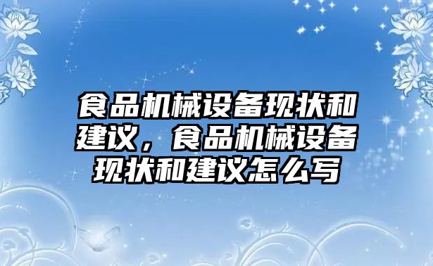 食品機(jī)械設(shè)備現(xiàn)狀和建議，食品機(jī)械設(shè)備現(xiàn)狀和建議怎么寫