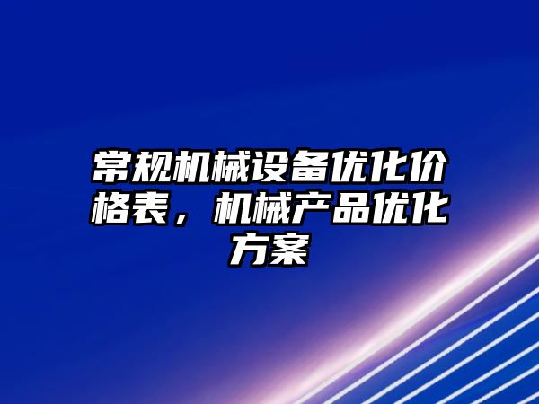 常規(guī)機械設備優(yōu)化價格表，機械產品優(yōu)化方案