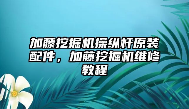 加藤挖掘機操縱桿原裝配件，加藤挖掘機維修教程