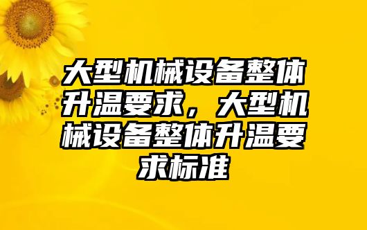 大型機(jī)械設(shè)備整體升溫要求，大型機(jī)械設(shè)備整體升溫要求標(biāo)準(zhǔn)