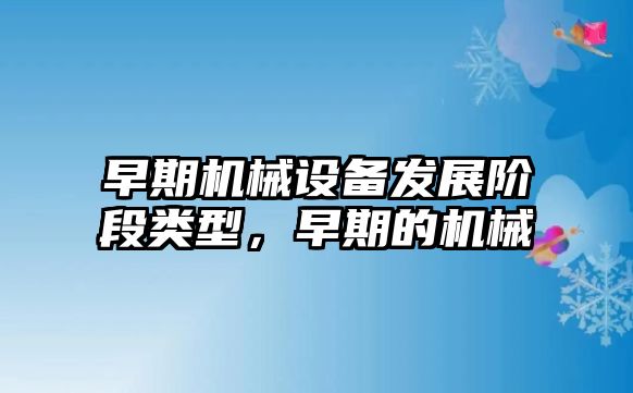 早期機械設備發(fā)展階段類型，早期的機械