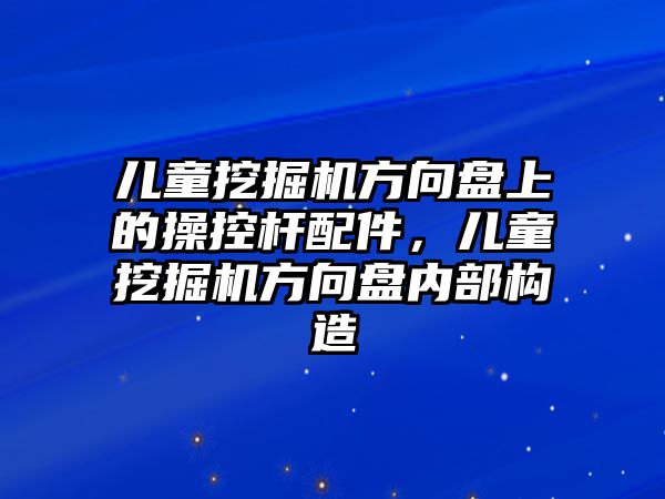 兒童挖掘機方向盤上的操控桿配件，兒童挖掘機方向盤內(nèi)部構(gòu)造