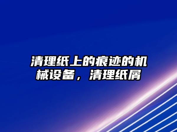 清理紙上的痕跡的機(jī)械設(shè)備，清理紙屑