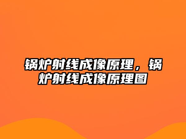 鍋爐射線成像原理，鍋爐射線成像原理圖