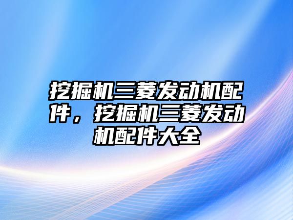 挖掘機(jī)三菱發(fā)動機(jī)配件，挖掘機(jī)三菱發(fā)動機(jī)配件大全