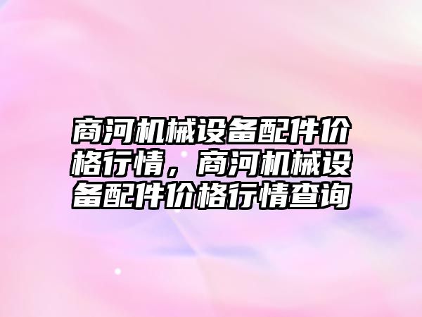 商河機械設(shè)備配件價格行情，商河機械設(shè)備配件價格行情查詢