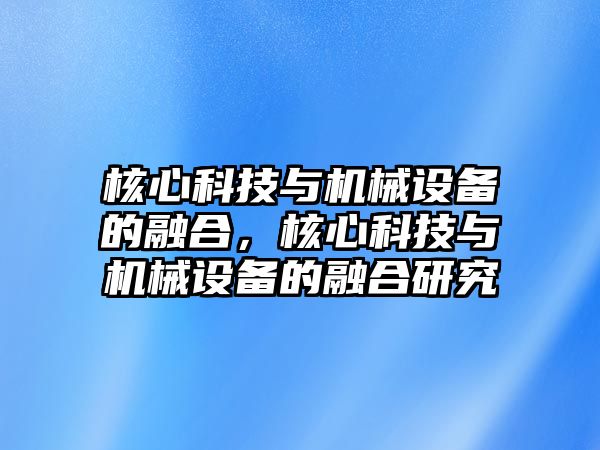 核心科技與機(jī)械設(shè)備的融合，核心科技與機(jī)械設(shè)備的融合研究